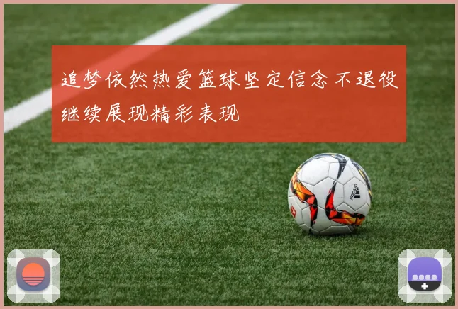 追梦依然热爱篮球坚定信念不退役继续展现精彩表现