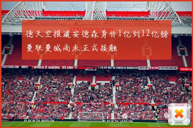 德天空报道安德森身价1亿到12亿镑曼联曼城尚未正式接触