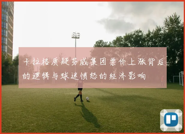 卡拉格质疑芬威集团票价上涨背后的逻辑与球迷愤怒的经济影响