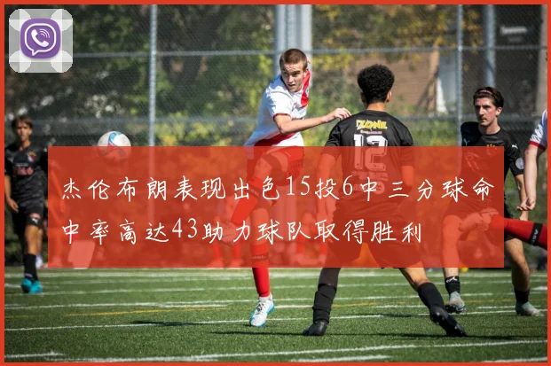 杰伦布朗表现出色15投6中三分球命中率高达43助力球队取得胜利