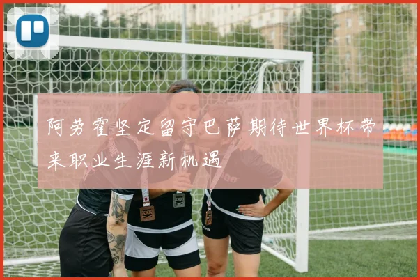 阿劳霍坚定留守巴萨期待世界杯带来职业生涯新机遇