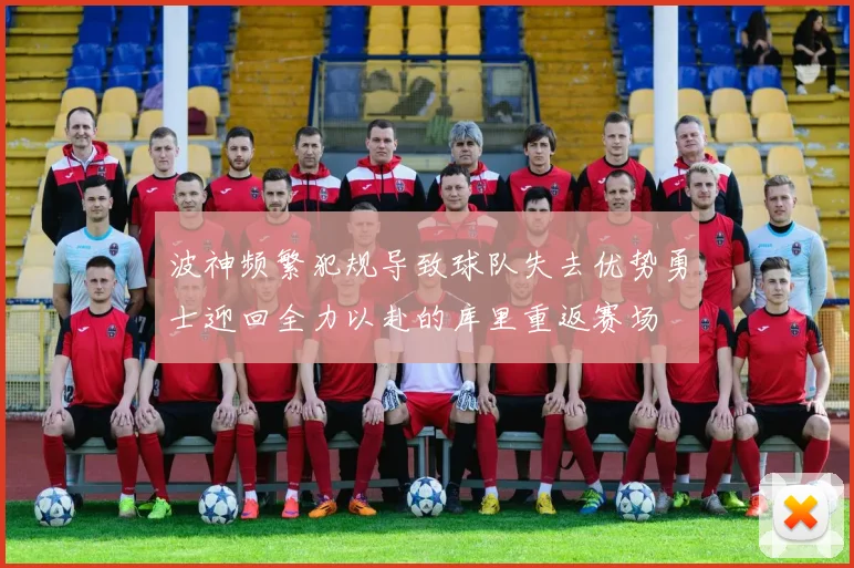 波神频繁犯规导致球队失去优势勇士迎回全力以赴的库里重返赛场